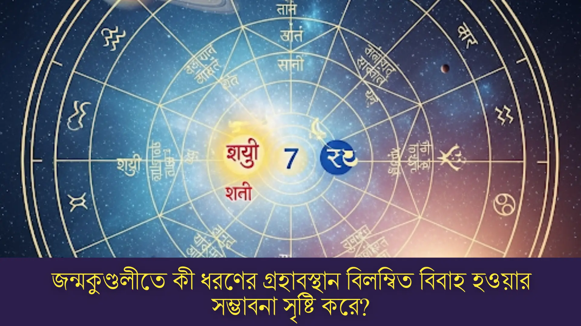 জন্মকুণ্ডলীতে কী ধরণের গ্রহাবস্থান বিলম্বিত বিবাহ হওয়ার সম্ভাবনা সৃষ্টি করে